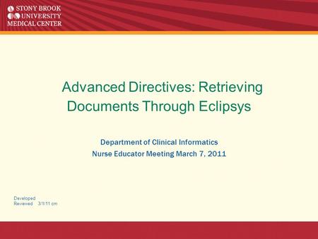 Advanced Directives: Retrieving Documents Through Eclipsys Department of Clinical Informatics Nurse Educator Meeting March 7, 2011 Developed Reviewed 3/1/11.