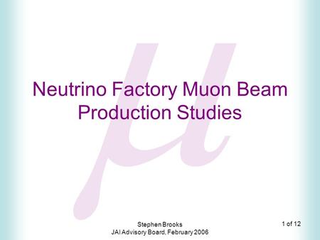 1 of 12 Stephen Brooks JAI Advisory Board, February 2006  Neutrino Factory Muon Beam Production Studies.