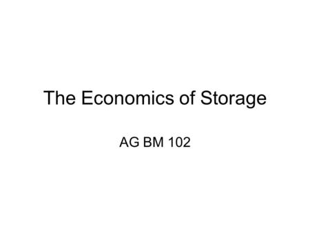 The Economics of Storage AG BM 102. Introduction One crop a year means storage in some form No one will store without the expectation of making money.