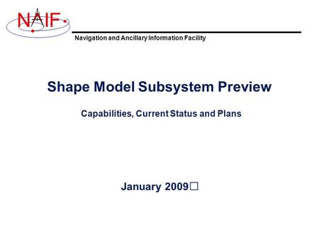 Navigation and Ancillary Information Facility NIF Shape Model Subsystem Preview Capabilities, Current Status and Plans January 2009.