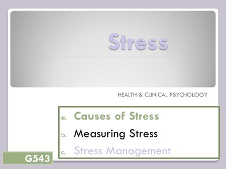 Stress HEALTH & CLINICAL PSYCHOLOGY a. Causes of Stress b. Measuring Stress c. Stress Management G543.