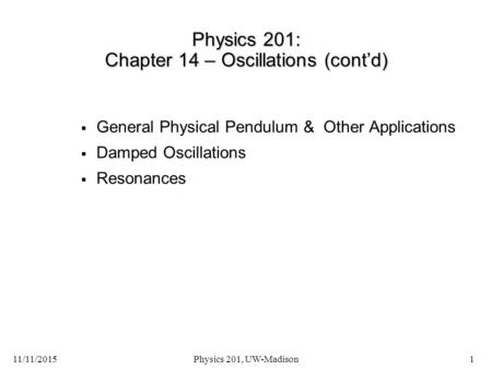 11/11/2015Physics 201, UW-Madison1 Physics 201: Chapter 14 – Oscillations (cont’d)  General Physical Pendulum & Other Applications  Damped Oscillations.