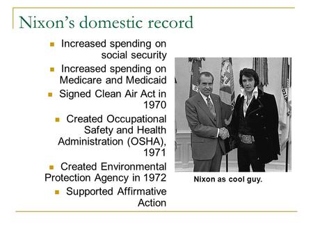 Nixon’s domestic record Increased spending on social security Increased spending on Medicare and Medicaid Signed Clean Air Act in 1970 Created Occupational.