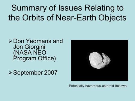 Summary of Issues Relating to the Orbits of Near-Earth Objects  Don Yeomans and Jon Giorgini (NASA NEO Program Office)  September 2007 Potentially hazardous.