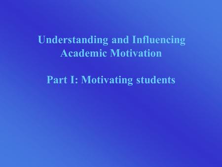 Understanding and Influencing Academic Motivation Part I: Motivating students.