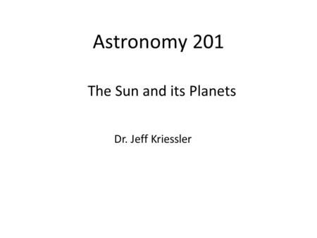 Astronomy 201 The Sun and its Planets Dr. Jeff Kriessler.