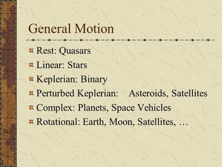 General Motion Rest: Quasars Linear: Stars Keplerian: Binary Perturbed Keplerian: Asteroids, Satellites Complex: Planets, Space Vehicles Rotational: Earth,