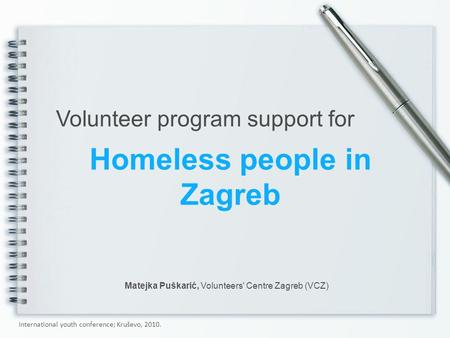 Homeless people in Zagreb Volunteer program support for Matejka Puškarić, Volunteers' Centre Zagreb (VCZ) International youth conference; Kruševo, 2010.