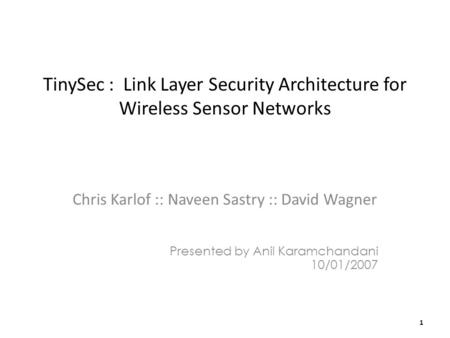 TinySec : Link Layer Security Architecture for Wireless Sensor Networks Chris Karlof :: Naveen Sastry :: David Wagner Presented by Anil Karamchandani 10/01/2007.