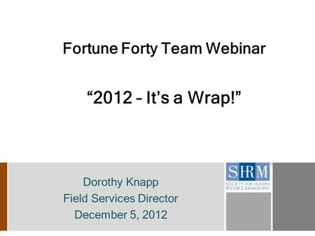 Fortune Forty Team Webinar “2012 – It’s a Wrap!” Dorothy Knapp Field Services Director December 5, 2012.