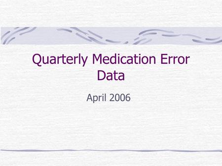 Quarterly Medication Error Data April 2006. Quarterly Error Report - Review Medication Error data based upon Safety Reports No report = No data Greater.