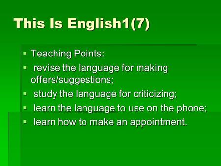 This Is English1(7)  Teaching Points:  revise the language for making offers/suggestions;  study the language for criticizing;  learn the language.