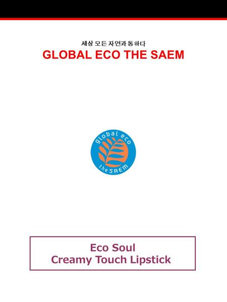 세상 모든 자연과 통하다 GLOBAL ECO THE SAEM Eco Soul Creamy Touch Lipstick.