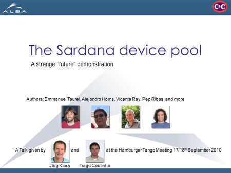 The Sardana device pool A strange “future” demonstration A Talk given by and at the Hamburger Tango Meeting 17/18 th September 2010 Authors: Emmanuel Taurel,