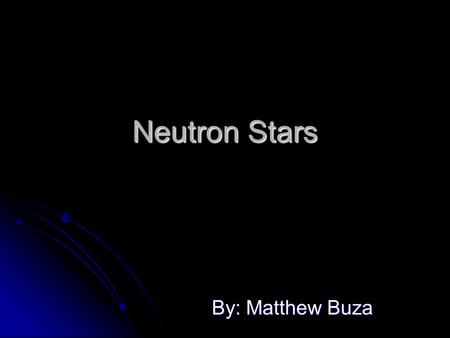 Neutron Stars By: Matthew Buza. Star Power Importance of Stars and their role in the universe. Importance of Stars and their role in the universe. Overview.