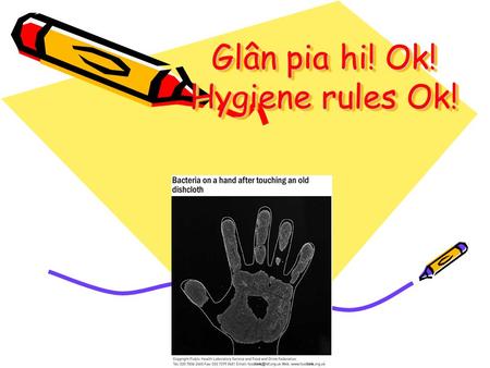 Glân pia hi! Ok! Hygiene rules Ok!. Kitchen Hygiene Glanweithdra Cegin Wash your hands before handling any food Clean work surfaces Keep work area clean.