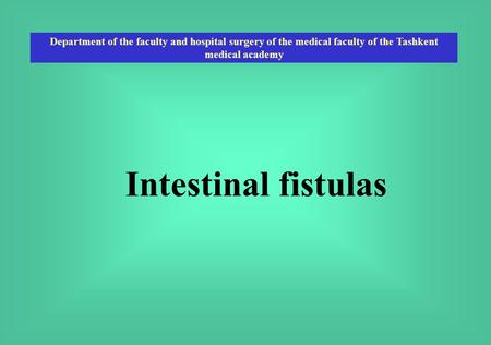 Department of the faculty and hospital surgery of the medical faculty of the Tashkent medical academy Intestinal fistulas.