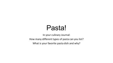 Pasta! In your culinary Journal: How many different types of pasta can you list? What is your favorite pasta dish and why?