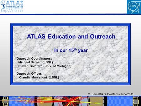 M. Barnett & S. Goldfarb – June 2011 1 1 ATLAS Education and Outreach In our 15 th year Outreach Coordinators: Michael Barnett (LBNL) Steven Goldfarb (Univ.