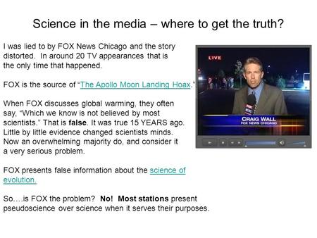 Science in the media – where to get the truth? I was lied to by FOX News Chicago and the story distorted. In around 20 TV appearances that is the only.