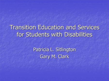 Transition Education and Services for Students with Disabilities Patricia L. Sitlington Gary M. Clark.