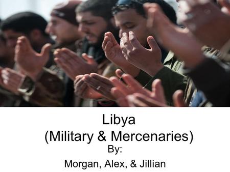 Libya (Military & Mercenaries) By: Morgan, Alex, & Jillian.