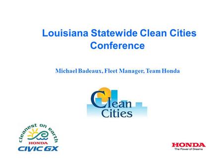 Louisiana Statewide Clean Cities Conference Michael Badeaux, Fleet Manager, Team Honda.