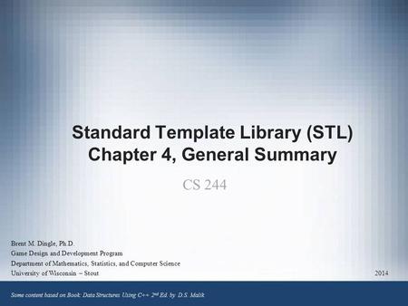 Standard Template Library (STL) Chapter 4, General Summary Brent M. Dingle, Ph.D. Game Design and Development Program Department of Mathematics, Statistics,