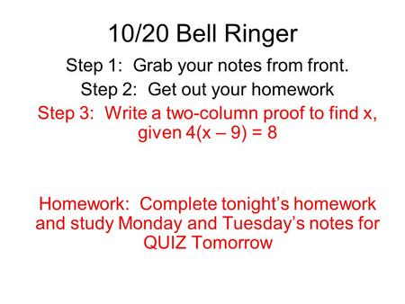 10/20 Bell Ringer Step 1: Grab your notes from front. Step 2: Get out your homework Step 3: Write a two-column proof to find x, given 4(x – 9) = 8 Homework: