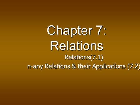 Chapter 7: Relations Relations(7.1) Relations(7.1) n-any Relations & their Applications (7.2) n-any Relations & their Applications (7.2)