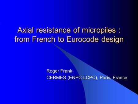 Axial resistance of micropiles : from French to Eurocode design Roger Frank CERMES (ENPC-LCPC), Paris, France.