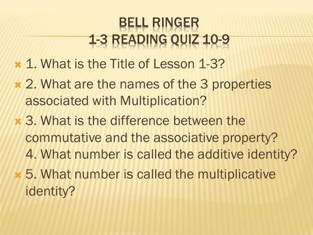  1. What is the Title of Lesson 1-3?  2. What are the names of the 3 properties associated with Multiplication?  3. What is the difference between the.