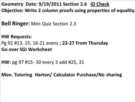 Geometry Date: 9/19/2011 Section 2.6 ID Check Objective: Write 2 column proofs using properties of equality. Bell Ringer: Mini Quiz Section 2.3 HW Requests: