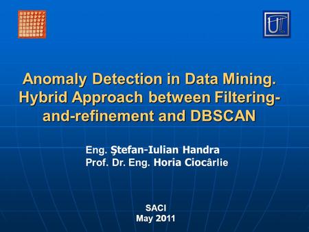 Anomaly Detection in Data Mining. Hybrid Approach between Filtering- and-refinement and DBSCAN Eng. Ştefan-Iulian Handra Prof. Dr. Eng. Horia Cioc ârlie.