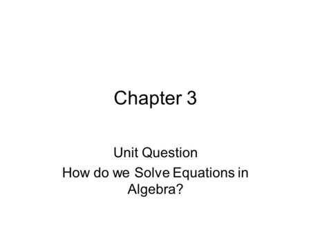 Chapter 3 Unit Question How do we Solve Equations in Algebra?