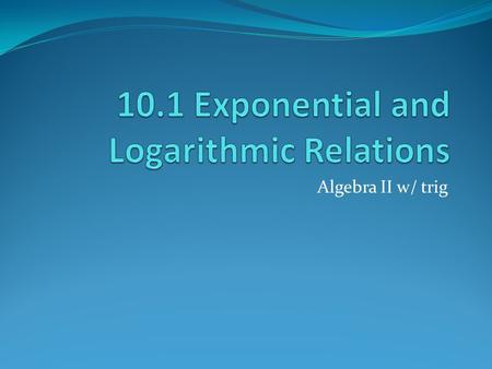 Algebra II w/ trig. Exponential Functions – has the form y= ab x, where a ≠0, b>0, and b≠1 - y represents the quantity after time is expired - a represents.