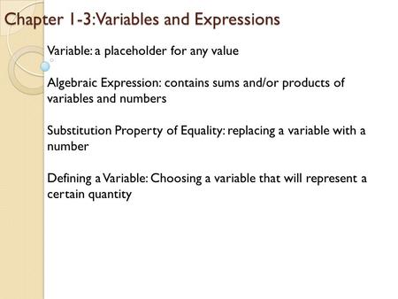 Chapter 1-3: Variables and Expressions Variable: a placeholder for any value Algebraic Expression: contains sums and/or products of variables and numbers.