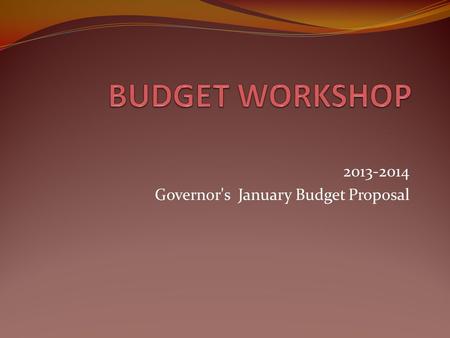 2013-2014 Governor's January Budget Proposal. Budget Assumptions Balanced Budget, no structural shortfall in 2013-2014 and beyond Modest, steady growth.