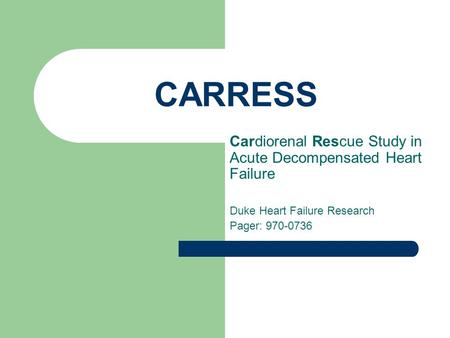 CARRESS Cardiorenal Rescue Study in Acute Decompensated Heart Failure Duke Heart Failure Research Pager: 970-0736.