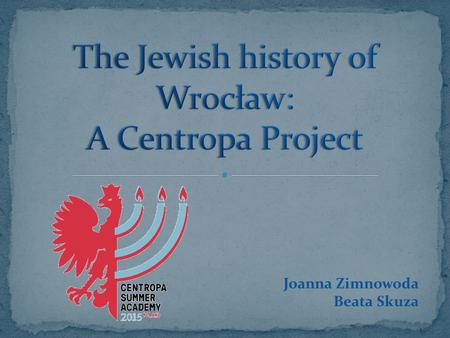 Joanna Zimnowoda Beata Skuza. Centropa: inspired us get our students interested in the Jewish history of our city, Wrocław. The project: Following the.