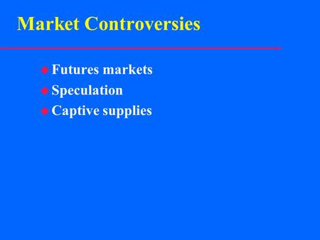 Market Controversies u Futures markets u Speculation u Captive supplies.