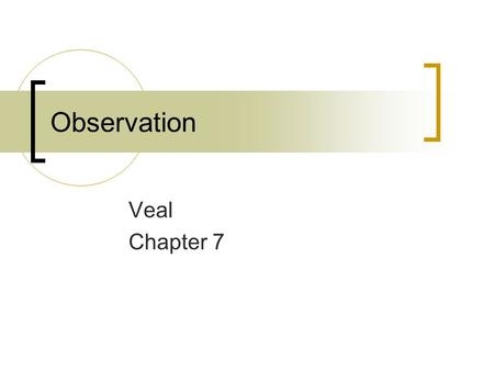 Observation Veal Chapter 7. The nature of observation Observation involves looking! Generally no involvement with the observed (who may not even be.