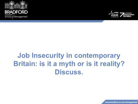 Www.bradford.ac.uk/management Job Insecurity in contemporary Britain: is it a myth or is it reality? Discuss.