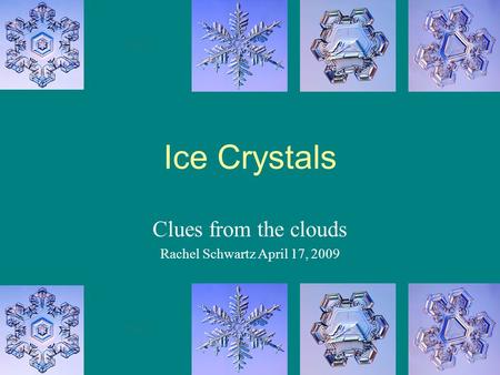 Ice Crystals Clues from the clouds Rachel Schwartz April 17, 2009.