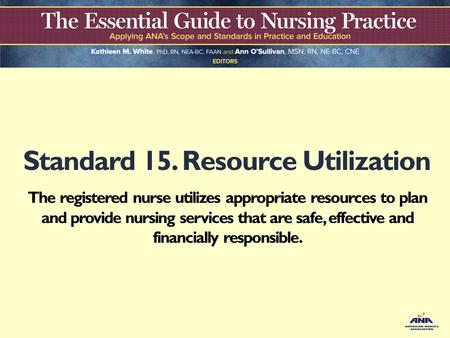 Standard 15. Resource Utilization The registered nurse utilizes appropriate resources to plan and provide nursing services that are safe, effective and.