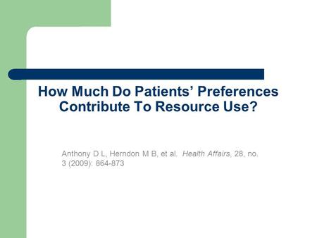 How Much Do Patients’ Preferences Contribute To Resource Use? Anthony D L, Herndon M B, et al. Health Affairs, 28, no. 3 (2009): 864-873.