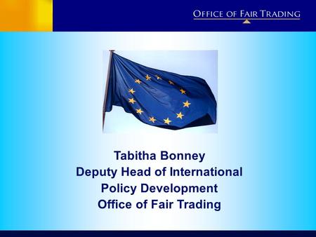 Tabitha Bonney Deputy Head of International Policy Development Office of Fair Trading.