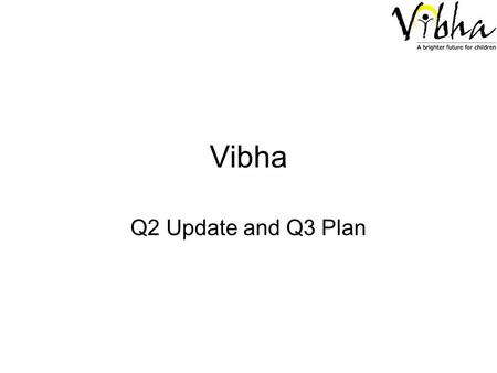 Vibha Q2 Update and Q3 Plan. Vibha – Cumulative Financials – behind target –HTG dropped to $21943 from $23617 (Q1) –Other Direct Cash Inflow remains same.