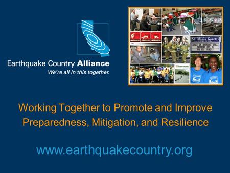 Working Together to Promote and Improve Preparedness, Mitigation, and Resilience www.earthquakecountry.org.