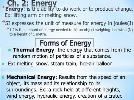 * Energy: is the ability to do work or to produce change. Ex: lifting arm or melting snow. * SI expresses the unit of measure for energy in joules(J) *